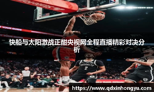 快船与太阳激战正酣央视网全程直播精彩对决分析