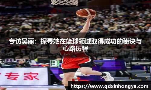 专访吴丽：探寻她在篮球领域取得成功的秘诀与心路历程